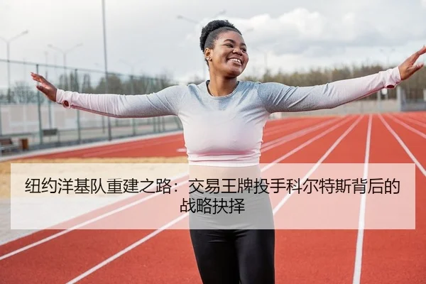 纽约洋基队重建之路：交易王牌投手科尔特斯背后的战略抉择